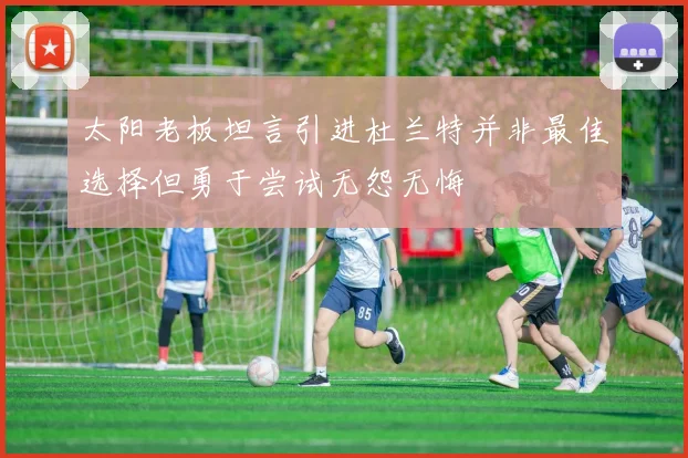 太阳老板坦言引进杜兰特并非最佳选择但勇于尝试无怨无悔