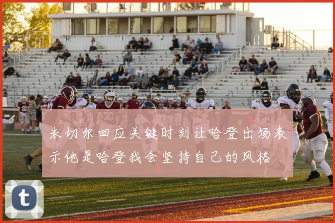 米切尔回应关键时刻让哈登出场表示他是哈登我会坚持自己的风格