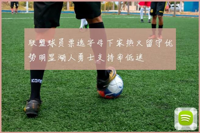 联盟球员票选字母下家热火留守优势明显湖人勇士支持率低迷