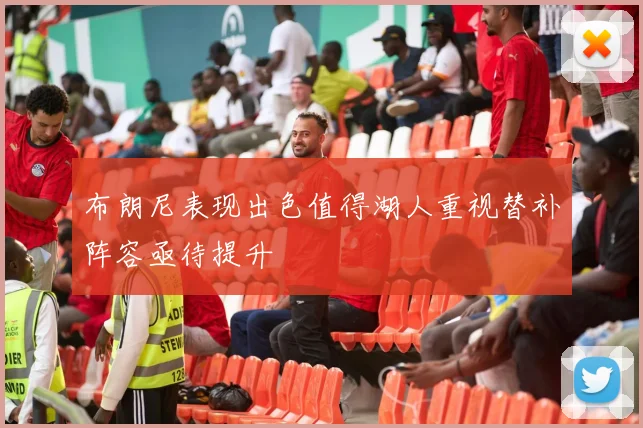 布朗尼表现出色值得湖人重视替补阵容亟待提升