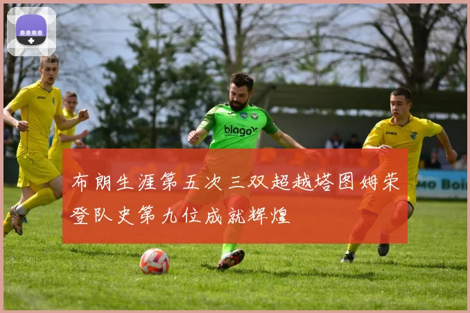 布朗生涯第五次三双超越塔图姆荣登队史第九位成就辉煌