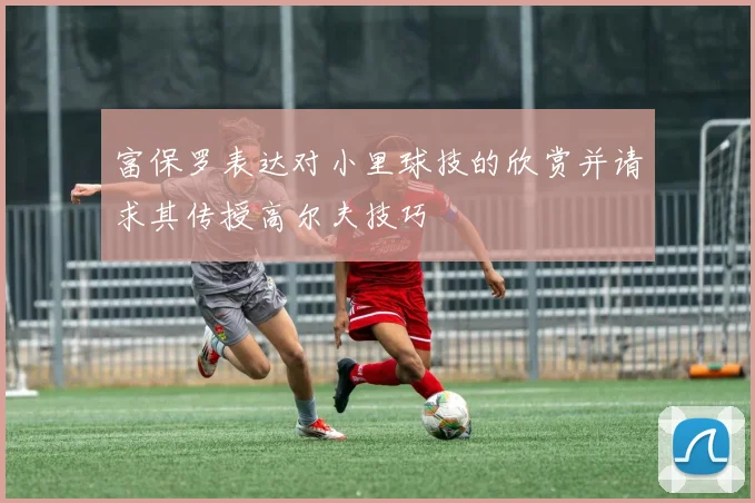 富保罗表达对小里球技的欣赏并请求其传授高尔夫技巧