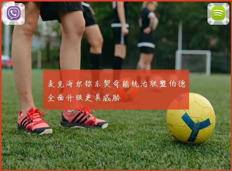 麦克海尔称东契奇能统治联盟伯德全面升级更具威胁